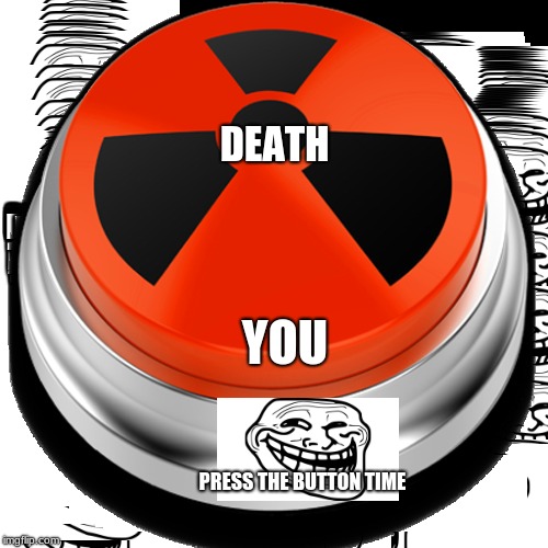 DON'T DO IT | DEATH; YOU; PRESS THE BUTTON
TIME | image tagged in yes oh no  nope | made w/ Imgflip meme maker