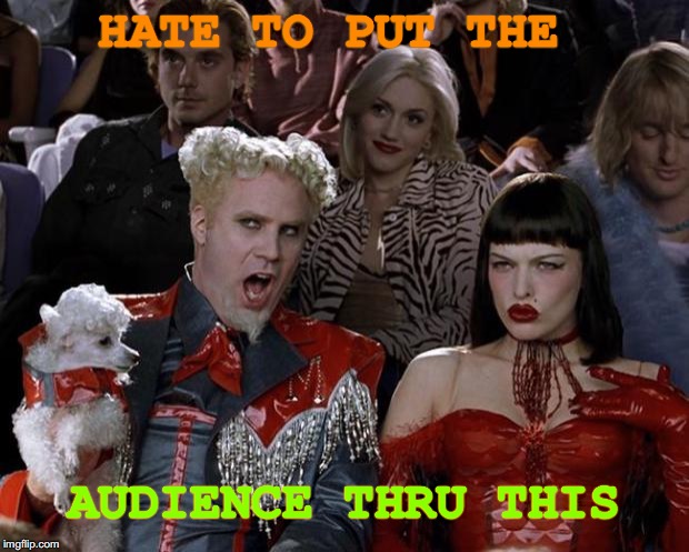 Mugatu So Hot Right Now Meme | HATE TO PUT THE; AUDIENCE THRU THIS | image tagged in memes,mugatu so hot right now | made w/ Imgflip meme maker