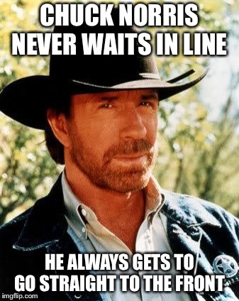 Chuck Norris | CHUCK NORRIS NEVER WAITS IN LINE; HE ALWAYS GETS TO GO STRAIGHT TO THE FRONT | image tagged in memes,chuck norris,line,wait | made w/ Imgflip meme maker