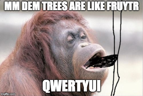 Monkey OOH | MM DEM TREES ARE LIKE FRUYTR; QWERTYUI | image tagged in memes,monkey ooh | made w/ Imgflip meme maker
