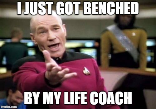 Picard Wtf Meme | I JUST GOT BENCHED; BY MY LIFE COACH | image tagged in memes,picard wtf | made w/ Imgflip meme maker