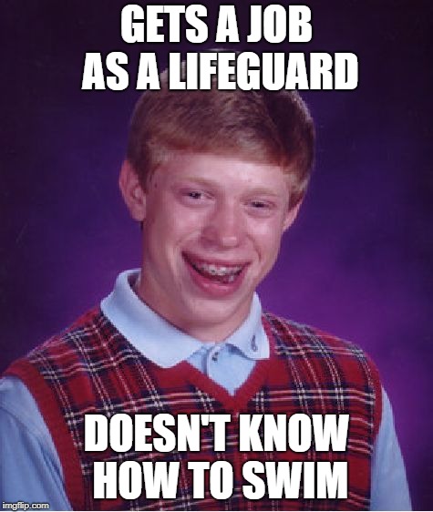 Bad Luck Brian Meme | GETS A JOB AS A LIFEGUARD DOESN'T KNOW HOW TO SWIM | image tagged in memes,bad luck brian | made w/ Imgflip meme maker