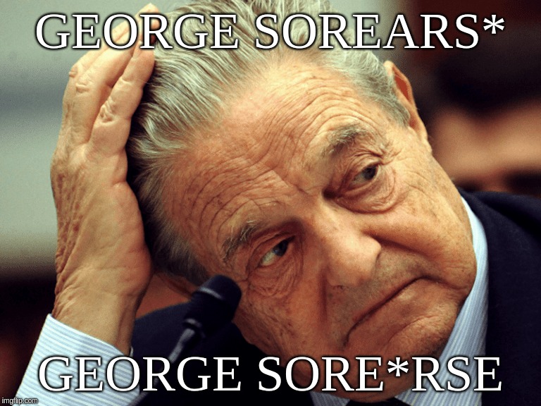 George SoreArs*; George Sore*rse | GEORGE SOREARS*; GEORGE SORE*RSE | image tagged in george,soros,sorrows,sore,ars,rse | made w/ Imgflip meme maker