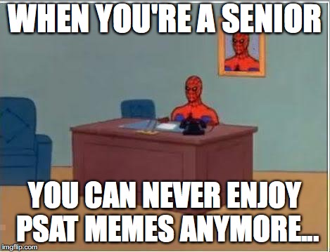 No more PSAT ;-; | WHEN YOU'RE A SENIOR; YOU CAN NEVER ENJOY PSAT MEMES ANYMORE... | image tagged in memes,spiderman computer desk,spiderman,psat2018,don't cancel my scores please | made w/ Imgflip meme maker