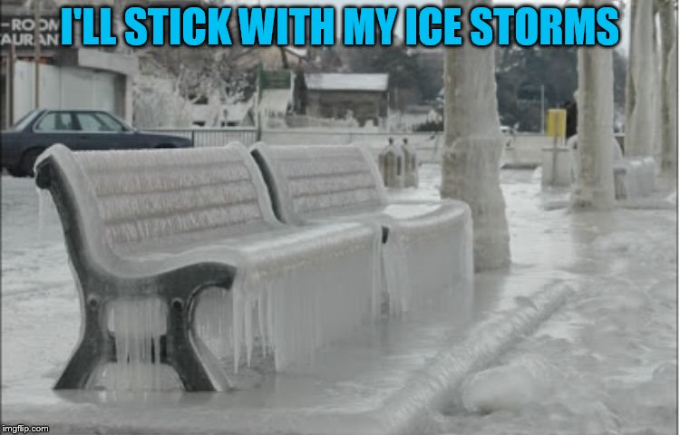 Ice storm | I'LL STICK WITH MY ICE STORMS | image tagged in ice storm | made w/ Imgflip meme maker