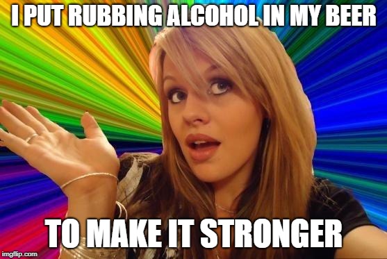 It works right? | I PUT RUBBING ALCOHOL IN MY BEER; TO MAKE IT STRONGER | image tagged in memes,dumb blonde,beer | made w/ Imgflip meme maker