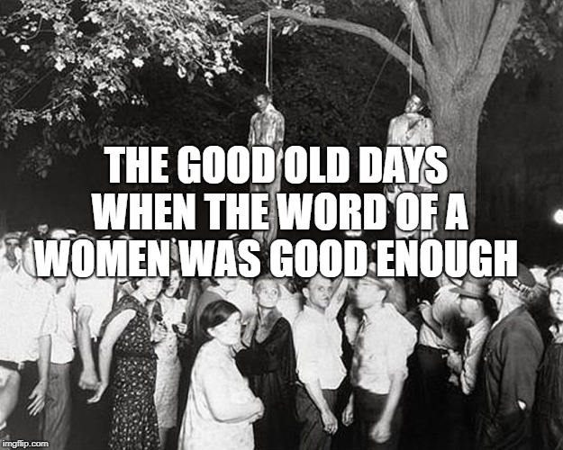 lynching | THE GOOD OLD DAYS WHEN THE WORD OF A WOMEN WAS GOOD ENOUGH | image tagged in lynching | made w/ Imgflip meme maker
