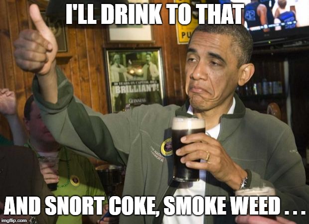 Obama beer | I'LL DRINK TO THAT AND SNORT COKE, SMOKE WEED . . . | image tagged in obama beer | made w/ Imgflip meme maker