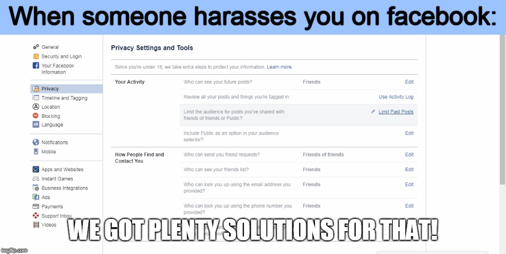 To those who don't know... | When someone harasses you on facebook:; WE GOT PLENTY SOLUTIONS FOR THAT! | image tagged in facebook,stop harassment,privacy settings | made w/ Imgflip meme maker