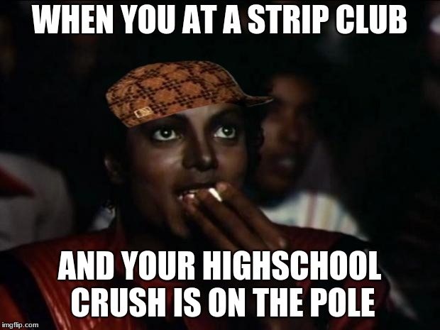 Michael Jackson Popcorn Meme | WHEN YOU AT A STRIP CLUB; AND YOUR HIGHSCHOOL CRUSH IS ON THE POLE | image tagged in memes,michael jackson popcorn,scumbag | made w/ Imgflip meme maker
