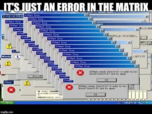 Windows Errors | IT'S JUST AN ERROR IN THE MATRIX | image tagged in windows errors | made w/ Imgflip meme maker