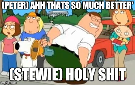 Peter Griffin Farting Megaphone | (PETER) AHH THATS SO MUCH BETTER'; (STEWIE) HOLY SHIT | image tagged in peter griffin farting megaphone | made w/ Imgflip meme maker