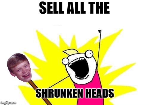 X All The Y Meme | SELL ALL THE SHRUNKEN HEADS | image tagged in memes,x all the y | made w/ Imgflip meme maker