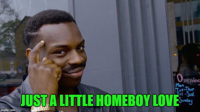 Roll Safe Think About It Meme | JUST A LITTLE HOMEBOY LOVE | image tagged in memes,roll safe think about it | made w/ Imgflip meme maker