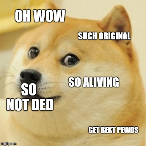 Doge | OH WOW; SUCH ORIGINAL; SO NOT DED; SO ALIVING; GET REKT PEWDS | image tagged in memes,doge | made w/ Imgflip meme maker