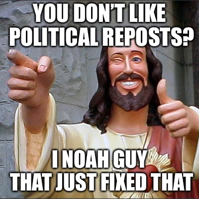 Thanks Dylan! | YOU DON’T LIKE POLITICAL REPOSTS? I NOAH GUY THAT JUST FIXED THAT | image tagged in memes,buddy christ | made w/ Imgflip meme maker