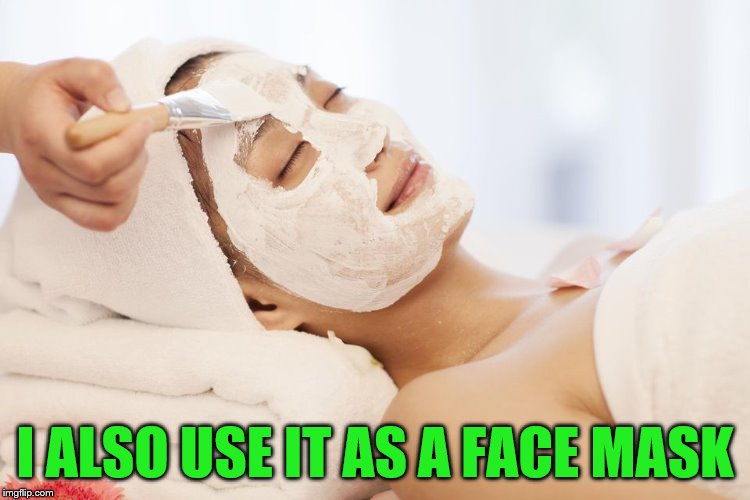 I ALSO USE IT AS A FACE MASK | made w/ Imgflip meme maker