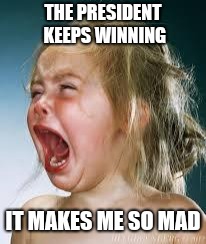 Crying Baby | THE PRESIDENT KEEPS WINNING; IT MAKES ME SO MAD | image tagged in crying baby | made w/ Imgflip meme maker
