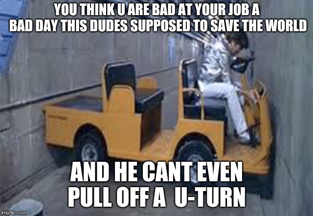 Austin powers u turn | YOU THINK U ARE BAD AT YOUR JOB A BAD DAY THIS DUDES SUPPOSED TO SAVE THE WORLD; AND HE CANT EVEN PULL OFF A  U-TURN | image tagged in austin powers u turn | made w/ Imgflip meme maker