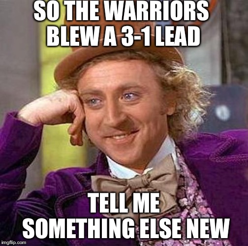 Creepy Condescending Wonka | SO THE WARRIORS BLEW A 3-1 LEAD; TELL ME SOMETHING ELSE NEW | image tagged in memes,creepy condescending wonka | made w/ Imgflip meme maker