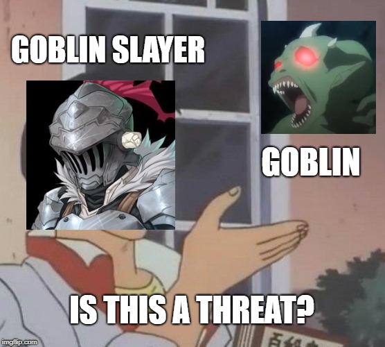 Is This A Pigeon Meme | GOBLIN SLAYER; GOBLIN; IS THIS A THREAT? | image tagged in memes,is this a pigeon | made w/ Imgflip meme maker