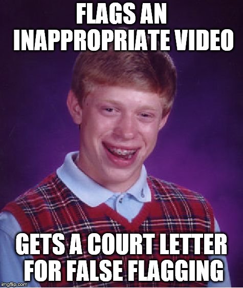 Bad Luck Brian Meme | FLAGS AN INAPPROPRIATE VIDEO; GETS A COURT LETTER FOR FALSE FLAGGING | image tagged in memes,bad luck brian | made w/ Imgflip meme maker