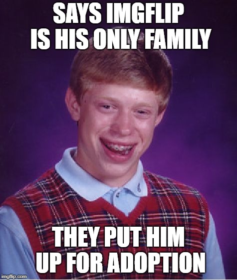 Bad Luck Brian | SAYS IMGFLIP IS HIS ONLY FAMILY; THEY PUT HIM UP FOR ADOPTION | image tagged in memes,bad luck brian | made w/ Imgflip meme maker