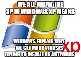 Windows XP | WE ALL KNOW THE XP IN WINDOWS XP MEANS; WINDOWS EXPLAIN WHY WE GET MANY VIRUSES TRYING TO INSTALL AN ANTIVIRUS | image tagged in windows xp | made w/ Imgflip meme maker