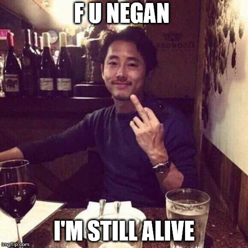 Steven The Walking Dead  | F U NEGAN; I'M STILL ALIVE | image tagged in steven the walking dead | made w/ Imgflip meme maker
