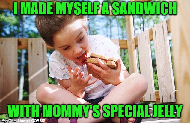 I MADE MYSELF A SANDWICH WITH MOMMY'S SPECIAL JELLY | made w/ Imgflip meme maker