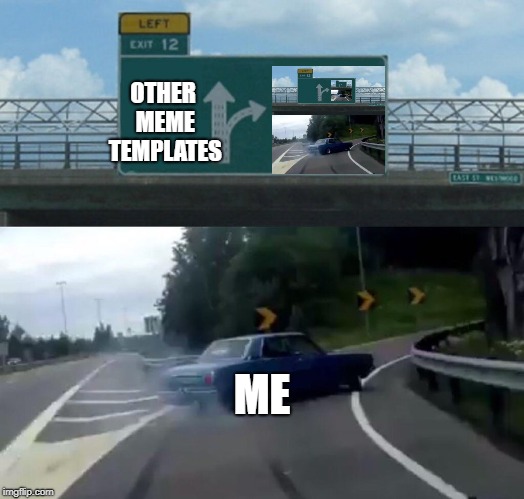 Left Exit 12 Off Ramp | OTHER MEME TEMPLATES; ME | image tagged in memes,left exit 12 off ramp | made w/ Imgflip meme maker