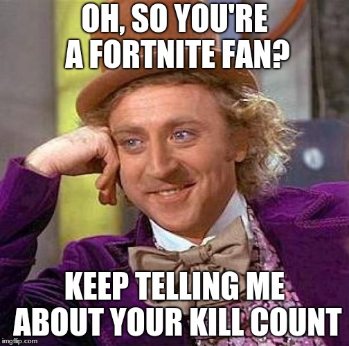 Creepy Condescending Wonka | OH, SO YOU'RE A FORTNITE FAN? KEEP TELLING ME ABOUT YOUR KILL COUNT | image tagged in memes,creepy condescending wonka | made w/ Imgflip meme maker