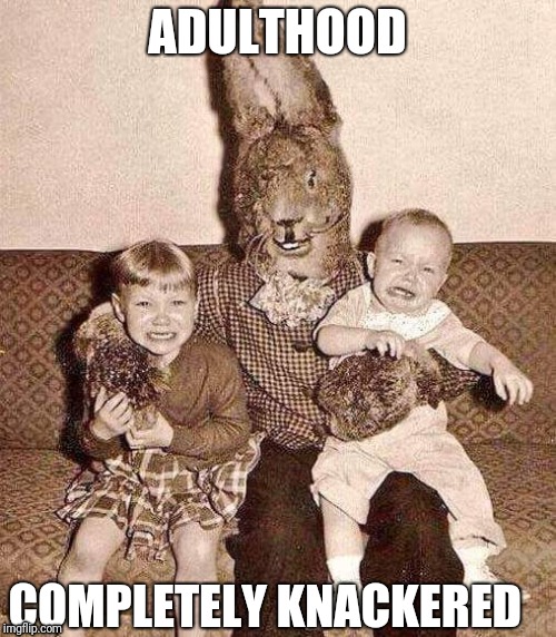 Creepy Easter Bummy | ADULTHOOD; COMPLETELY KNACKERED | image tagged in funny | made w/ Imgflip meme maker