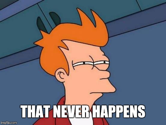 Futurama Fry Meme | THAT NEVER HAPPENS | image tagged in memes,futurama fry | made w/ Imgflip meme maker