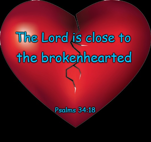 Psalms 34:18 Lord Is Close To The Brokenhearted | The Lord is close to; the brokenhearted; Psalms 34:18 | image tagged in bible,holy bible,holy spirit,bible verse,verse,god | made w/ Imgflip meme maker