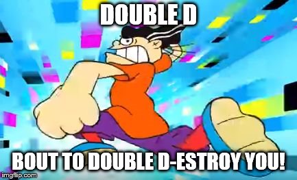 DOUBLE D; BOUT TO DOUBLE D-ESTROY YOU! | image tagged in double d bout to body someone,ed edd n eddy,ed edd and eddy,ed edd eddy | made w/ Imgflip meme maker