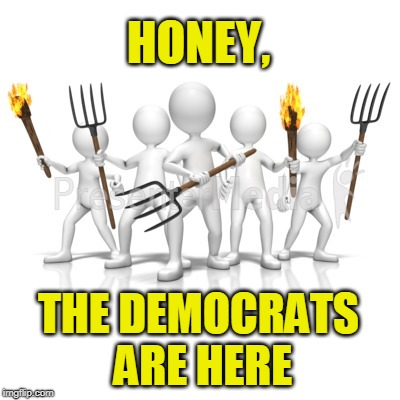Ding Dong | HONEY, THE DEMOCRATS ARE HERE | image tagged in politics,democrats,angry mob | made w/ Imgflip meme maker