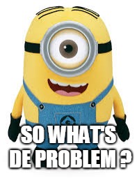 SO WHAT'S DE PROBLEM ? | made w/ Imgflip meme maker