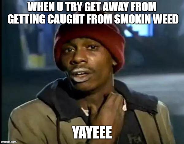 Y'all Got Any More Of That | WHEN U TRY GET AWAY FROM GETTING CAUGHT FROM SMOKIN WEED; YAYEEE | image tagged in memes,y'all got any more of that | made w/ Imgflip meme maker