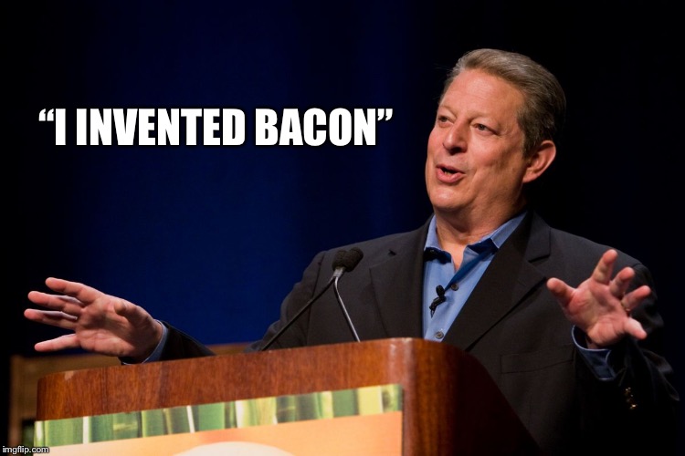 Al Gore | “I INVENTED BACON” | image tagged in al gore | made w/ Imgflip meme maker