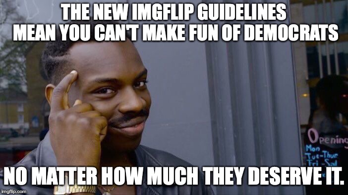 I will make fun of all stupidity equally. | THE NEW IMGFLIP GUIDELINES MEAN YOU CAN'T MAKE FUN OF DEMOCRATS; NO MATTER HOW MUCH THEY DESERVE IT. | image tagged in 2018,moderators,insane,guidelines,democrats,republicans | made w/ Imgflip meme maker