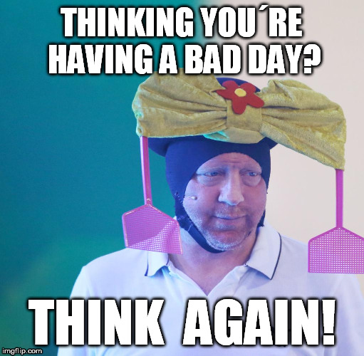 bad day think again | THINKING YOU´RE HAVING A BAD DAY? THINK  AGAIN! | image tagged in bad day becker embarassed | made w/ Imgflip meme maker