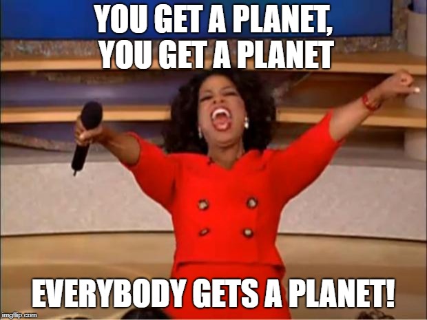 Oprah You Get A Meme | YOU GET A PLANET, YOU GET A PLANET; EVERYBODY GETS A PLANET! | image tagged in memes,oprah you get a | made w/ Imgflip meme maker