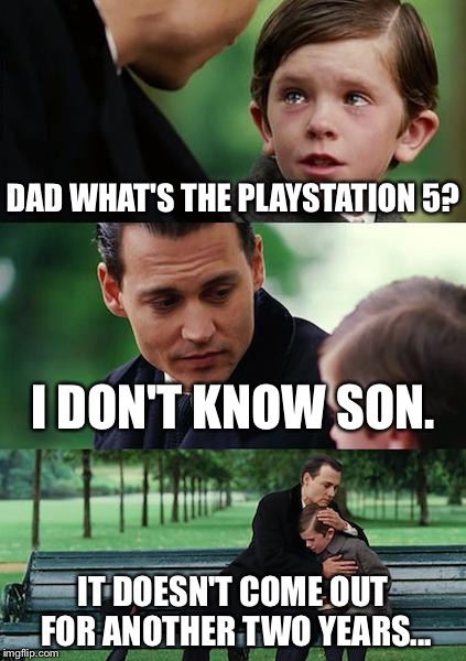 Finding Neverland | DAD WHAT'S THE PLAYSTATION 5? I DON'T KNOW SON. IT DOESN'T COME OUT FOR ANOTHER TWO YEARS... | image tagged in memes,finding neverland | made w/ Imgflip meme maker