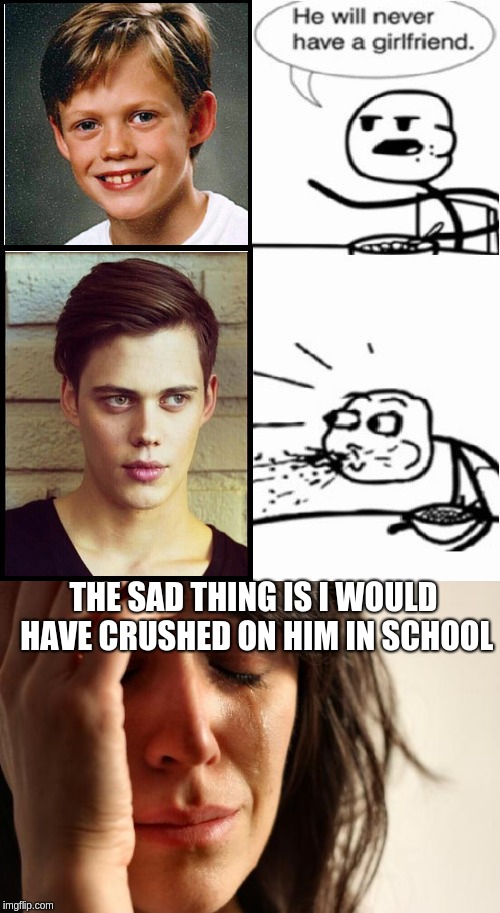 Cereal Guy  | THE SAD THING IS I WOULD HAVE CRUSHED ON HIM IN SCHOOL | image tagged in bill skarsgard,he will never have a girlfriend,cereal guy | made w/ Imgflip meme maker