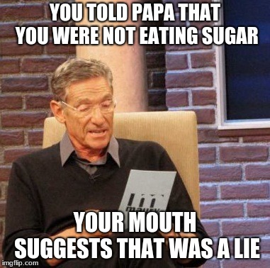 Maury Lie Detector Meme | YOU TOLD PAPA THAT YOU WERE NOT EATING SUGAR; YOUR MOUTH SUGGESTS THAT WAS A LIE | image tagged in memes,maury lie detector | made w/ Imgflip meme maker