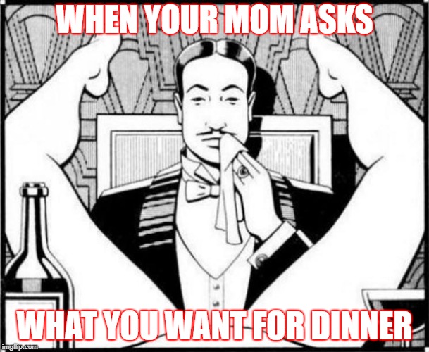 eating pussy | WHEN YOUR MOM ASKS; WHAT YOU WANT FOR DINNER | image tagged in eating pussy | made w/ Imgflip meme maker