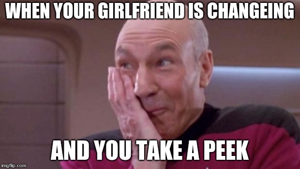 picard oops | WHEN YOUR GIRLFRIEND IS CHANGEING; AND YOU TAKE A PEEK | image tagged in picard oops | made w/ Imgflip meme maker