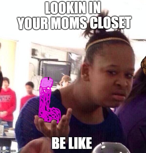 Black Girl Wat Meme | LOOKIN IN YOUR MOMS CLOSET; BE LIKE | image tagged in memes,black girl wat,scumbag | made w/ Imgflip meme maker