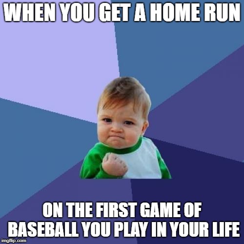 Success Kid Meme | WHEN YOU GET A HOME RUN; ON THE FIRST GAME OF BASEBALL YOU PLAY IN YOUR LIFE | image tagged in memes,success kid | made w/ Imgflip meme maker